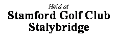 Text Box: Held at
Stamford Golf Club
Stalybridge
