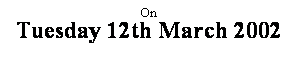 Text Box: On
Tuesday 12th March 2002
